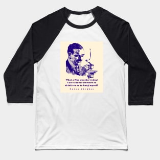 Anton Chekhov Funny Quote: “What a fine weather today! Can't choose whether to drink tea or to hang myself.” Baseball T-Shirt